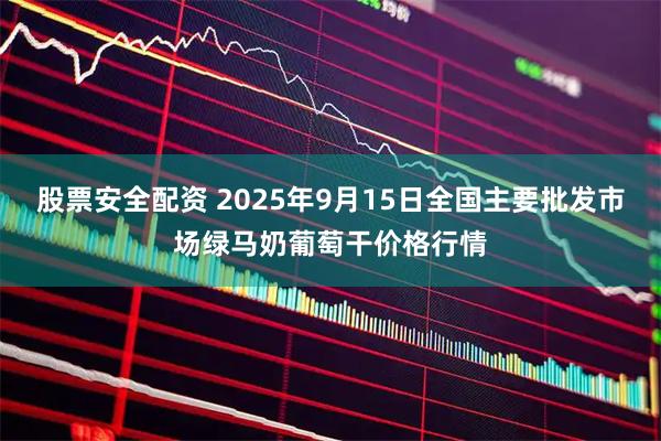 股票安全配资 2025年9月15日全国主要批发市场绿马奶葡萄干价格行情