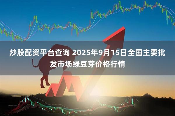 炒股配资平台查询 2025年9月15日全国主要批发市场绿豆芽价格行情