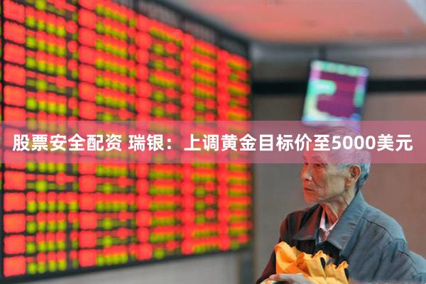 股票安全配资 瑞银:上调黄金目标价至5000美元