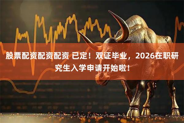 股票配资配资配资 已定!双证毕业,2026在职研究生入学申请开始啦!