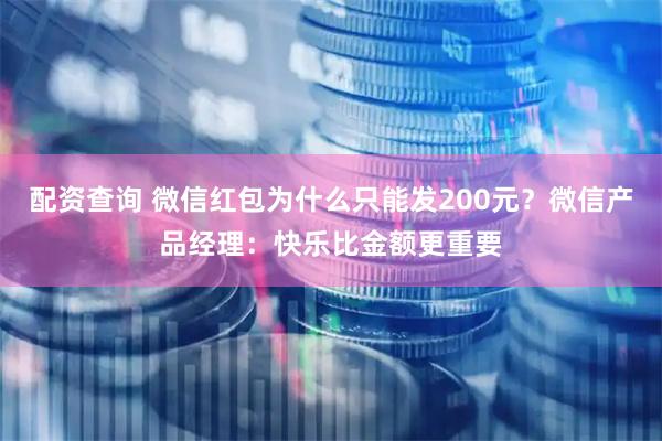 配资查询 微信红包为什么只能发200元？微信产品经理：快乐比金额更重要