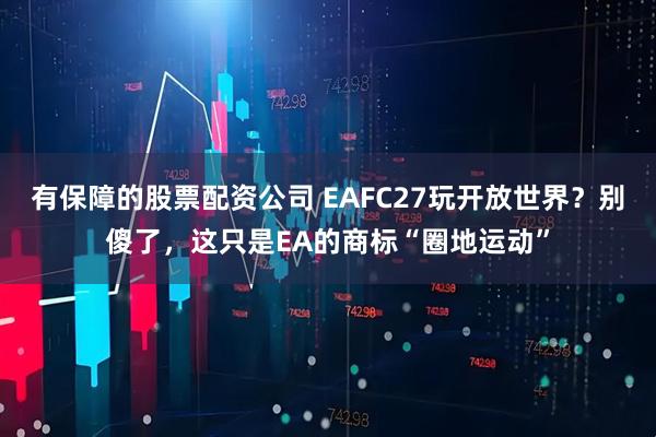 有保障的股票配资公司 EAFC27玩开放世界？别傻了，这只是EA的商标“圈地运动”