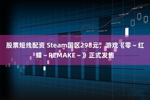 股票短线配资 Steam国区298元，游戏《零～红蝶～REMAKE～》正式发售