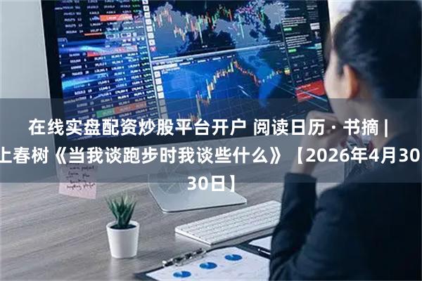 在线实盘配资炒股平台开户 阅读日历 · 书摘 | 村上春树《当我谈跑步时我谈些什么》【2026年4月30日】