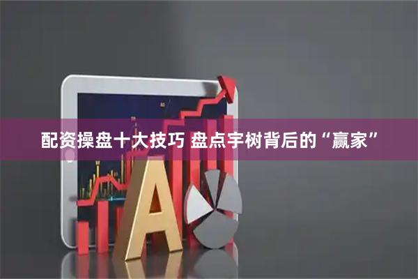配资操盘十大技巧 盘点宇树背后的“赢家”